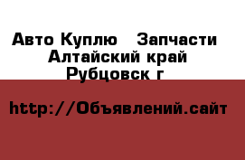 Авто Куплю - Запчасти. Алтайский край,Рубцовск г.